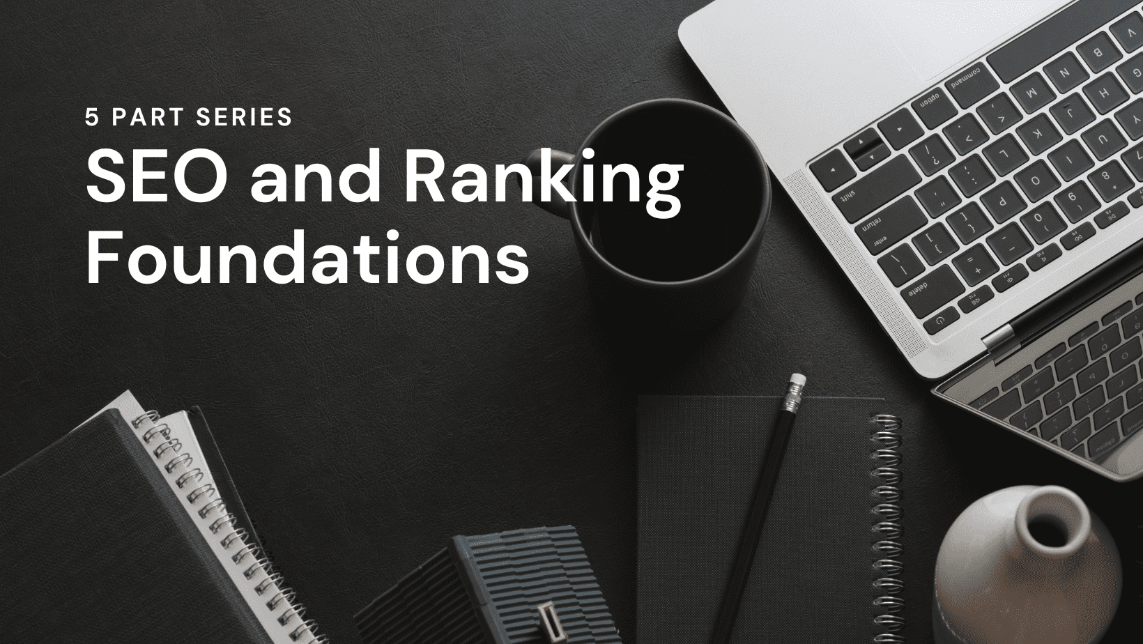 5 PART SERIES SEO and Ranking Foundations