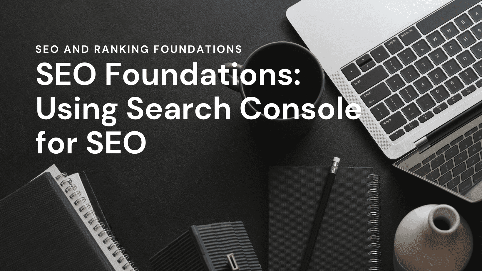 SEO Foundations: Using Search Console for SEO